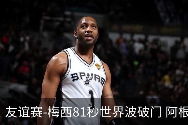 友谊赛-梅西81秒世界波破门 阿根廷2-0澳大利亚